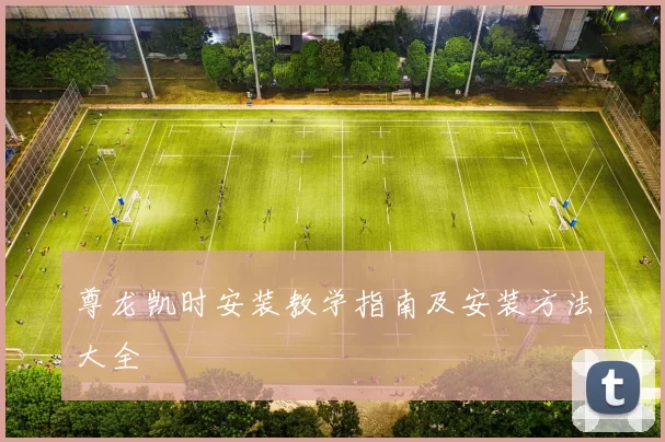 尊龙凯时安装教学指南及安装方法大全