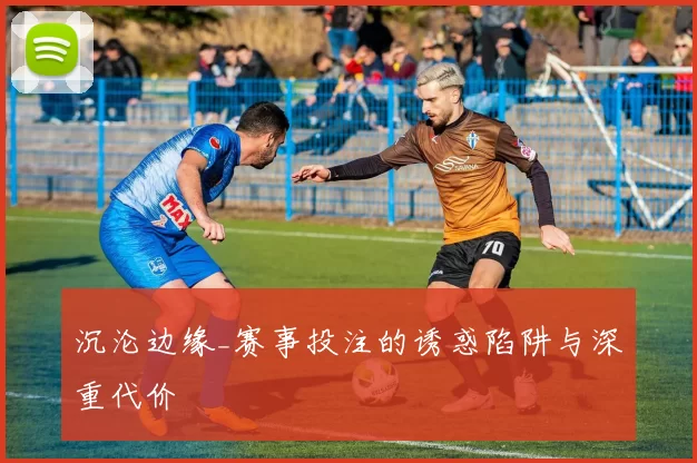 沉沦边缘_赛事投注的诱惑陷阱与深重代价