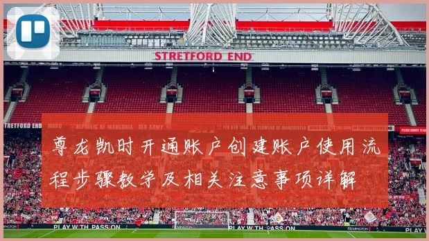 尊龙凯时开通账户创建账户使用流程步骤教学及相关注意事项详解