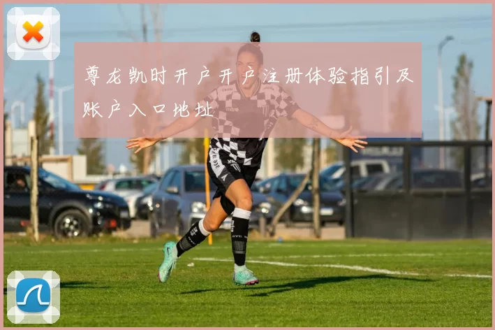 尊龙凯时开户开户注册体验指引及账户入口地址