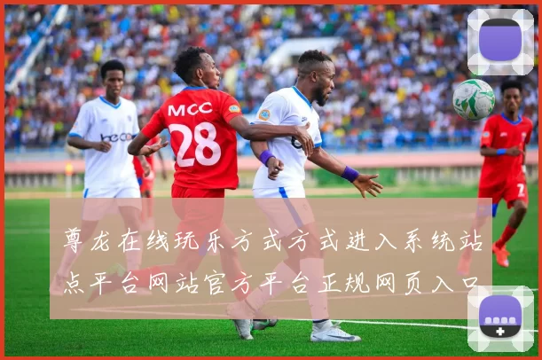 尊龙在线玩乐方式方式进入系统站点平台网站官方平台正规网页入口地址地址