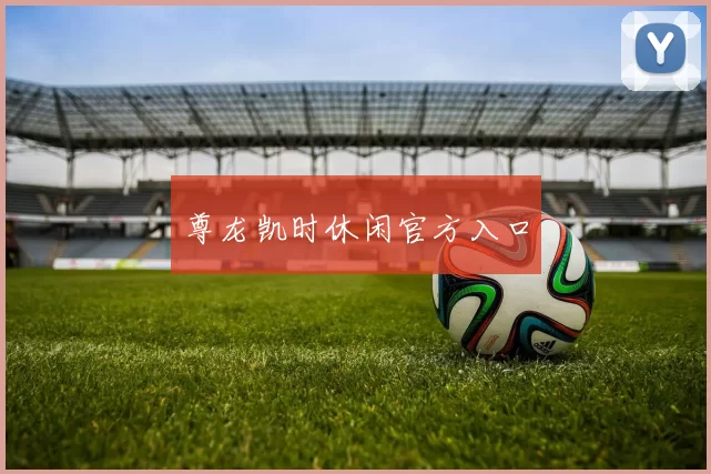 尊龙凯时休闲官方入口