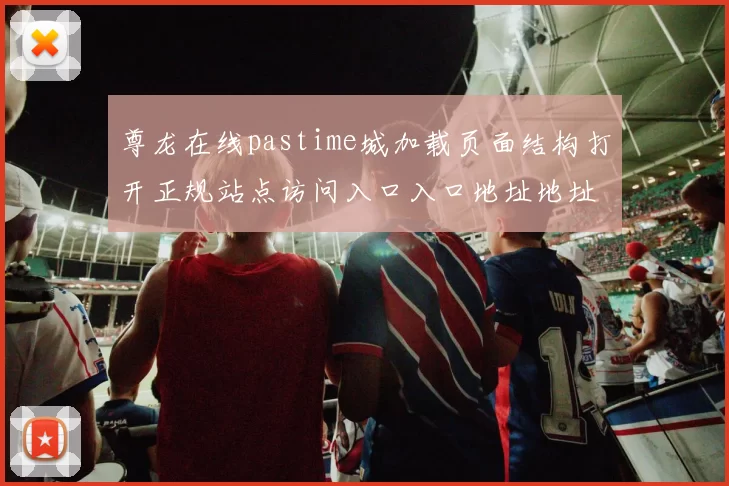尊龙在线pastime城加载页面结构打开正规站点访问入口入口地址地址