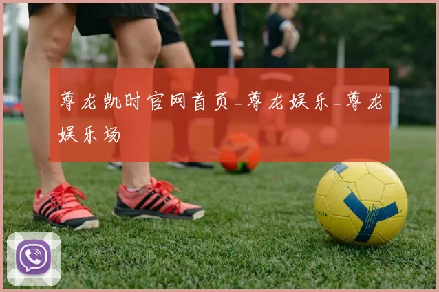 尊龙凯时官网首页_尊龙娱乐_尊龙娱乐场