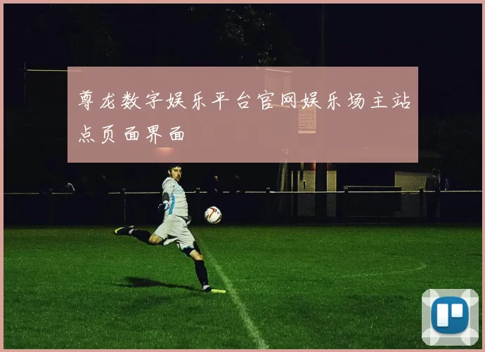 尊龙数字娱乐平台官网娱乐场主站点页面界面