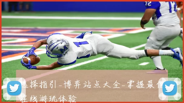 选择指引_博弈站点大全_掌握最佳在线游玩体验